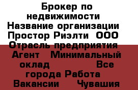 Брокер по недвижимости › Название организации ­ Простор-Риэлти, ООО › Отрасль предприятия ­ Агент › Минимальный оклад ­ 150 000 - Все города Работа » Вакансии   . Чувашия респ.